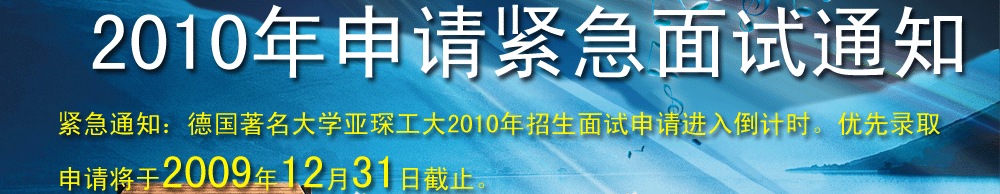 紧急通知：德国著名大学亚琛工大2010年招生面试申请进入倒计时。优先录取申请将于2009年12月31日截止。