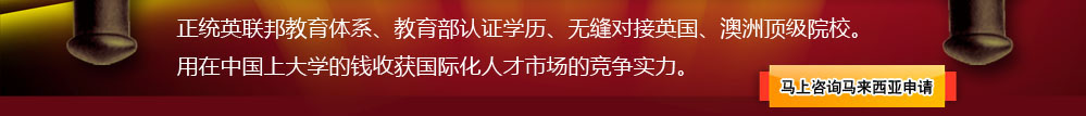 马来西亚：正统英联邦教育体系、教育部认证学历、无缝对接英国、澳洲顶级院校。用在中国上大学的钱收获国际化人才市场的竞争实力。