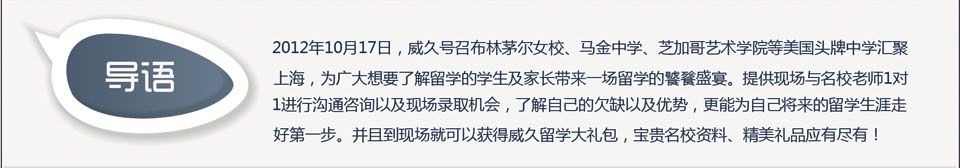 2012年10月17日，威久号召众多美国头牌中学汇聚上海，为广大想要了解留学的学生及家长带来一场留学的饕餮盛宴。提供现场与名校老师1对1进行沟通咨询以及现场录取机会，了解自己的欠缺以及优势，更能为自己将来的留学生涯走好第一步。并且到现场就可以获得威久留学大礼包，宝贵名校资料、精美礼品应有尽有！