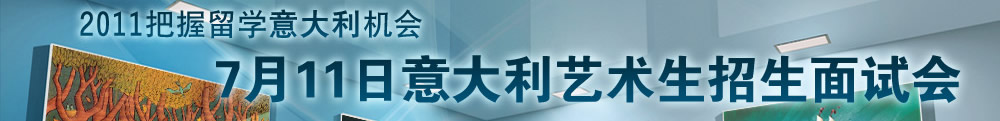 2011把握留学意大利机会 7月11号意大利艺术生招生面试会