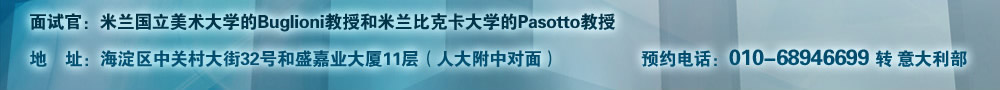 面试官：米兰国立美术大学的Buglioni教授和米兰比克卡大学的Pasotto教授  地址：海淀区中关村大街32号和盛嘉业大厦11层（人大附中对面）
预约电话：010-68946699转意大利部