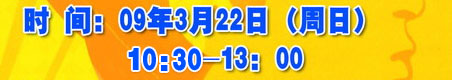 时间：09年3月22日（周日） 11：00-13：00