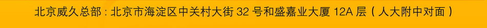 北京威久总部：北京市海淀区中关村大街32号和盛嘉业大厦12A层（人大附中对面）