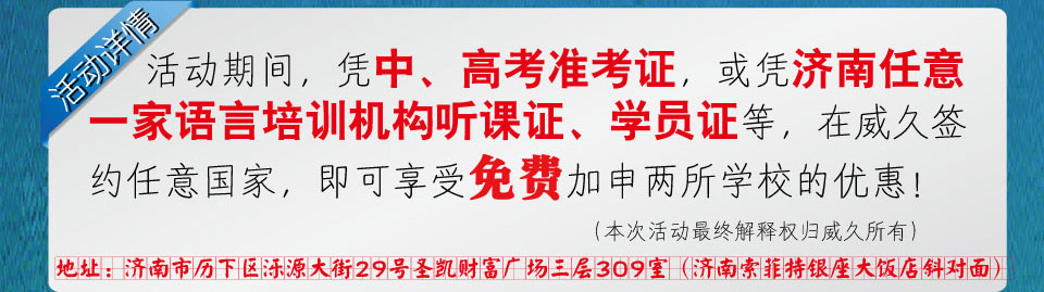 互动期间，凭中高考准考证，或凭济南任意一家语言培训机构听课证学员证等，在威久签约任意国家，即可享受免费加申两所学校的优惠！